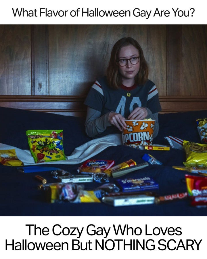 What flavor of halloween gay are you?The Cozy gay who loves halloween but NOTHING SCARY.